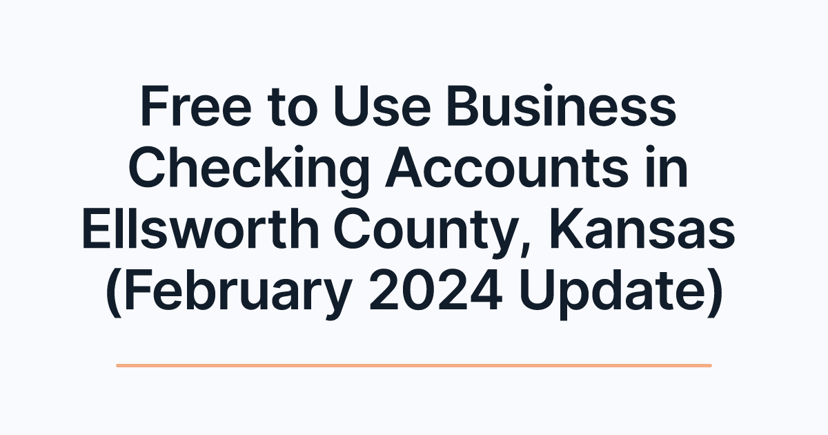 Free to Use Business Checking Accounts in Ellsworth County, Kansas (February 2024 Update)